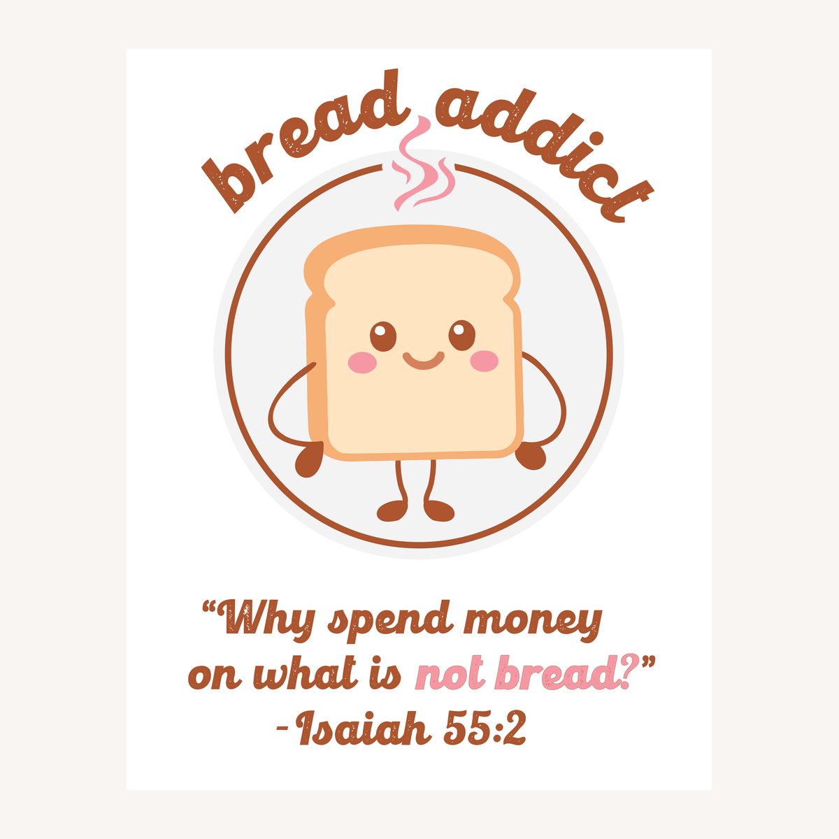 Badge reading "bread addict" around a smiling slice of toast, above the line "Why spend money on what is not bread?" attributed to Isaiah 55:2
